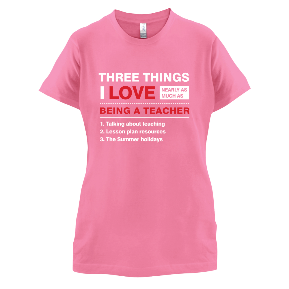 Three Things I Love Nearly As Much As Teaching T Shirt
