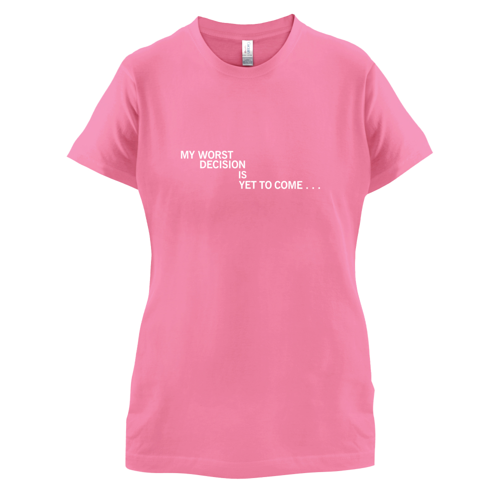 My Worst Decision Is Yet To Come T Shirt