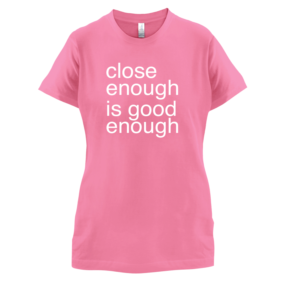 Close Enough Is Good Enough T Shirt
