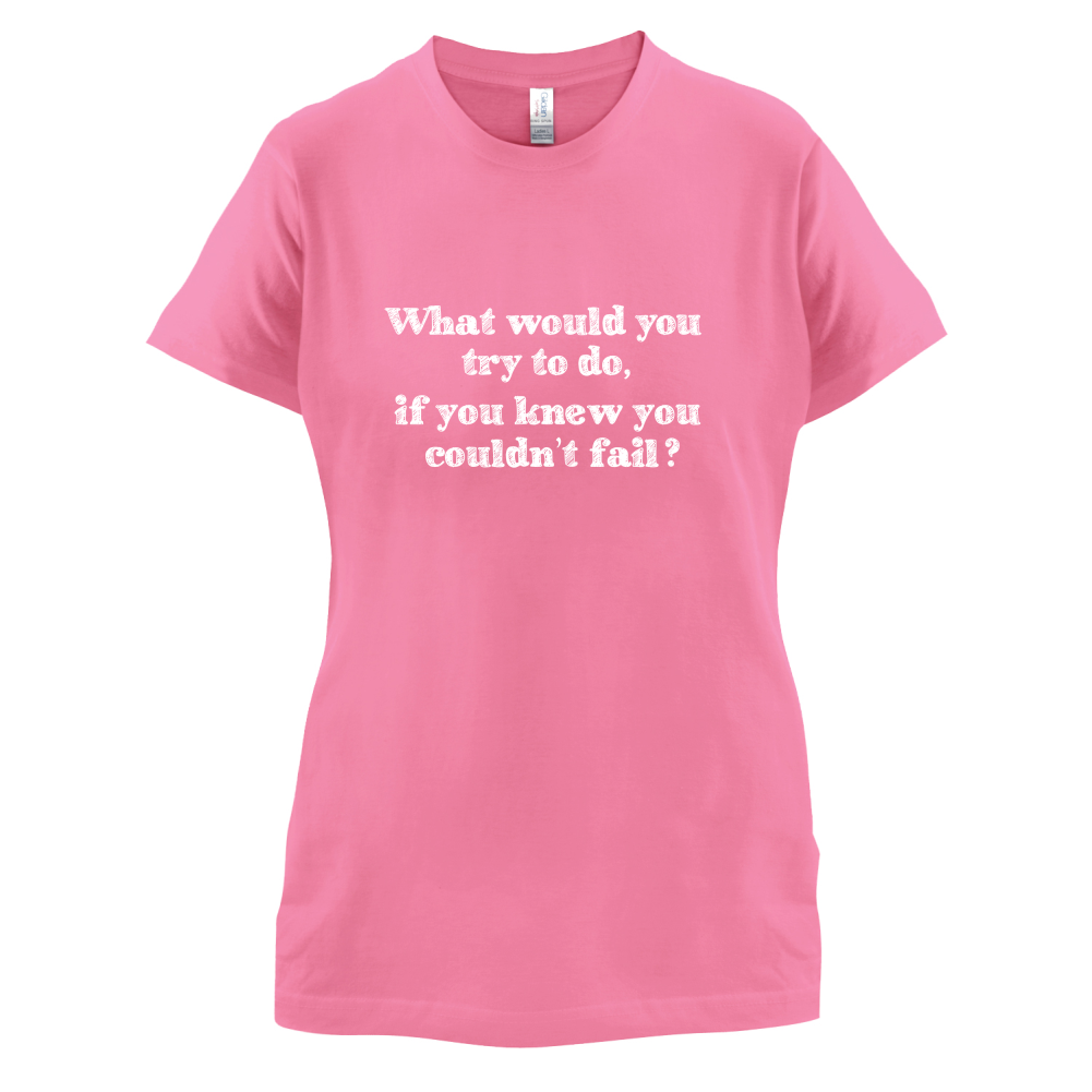 What Would You Do If You Couldn't Fail T Shirt