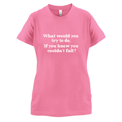 What Would You Do If You Couldn't Fail T Shirt