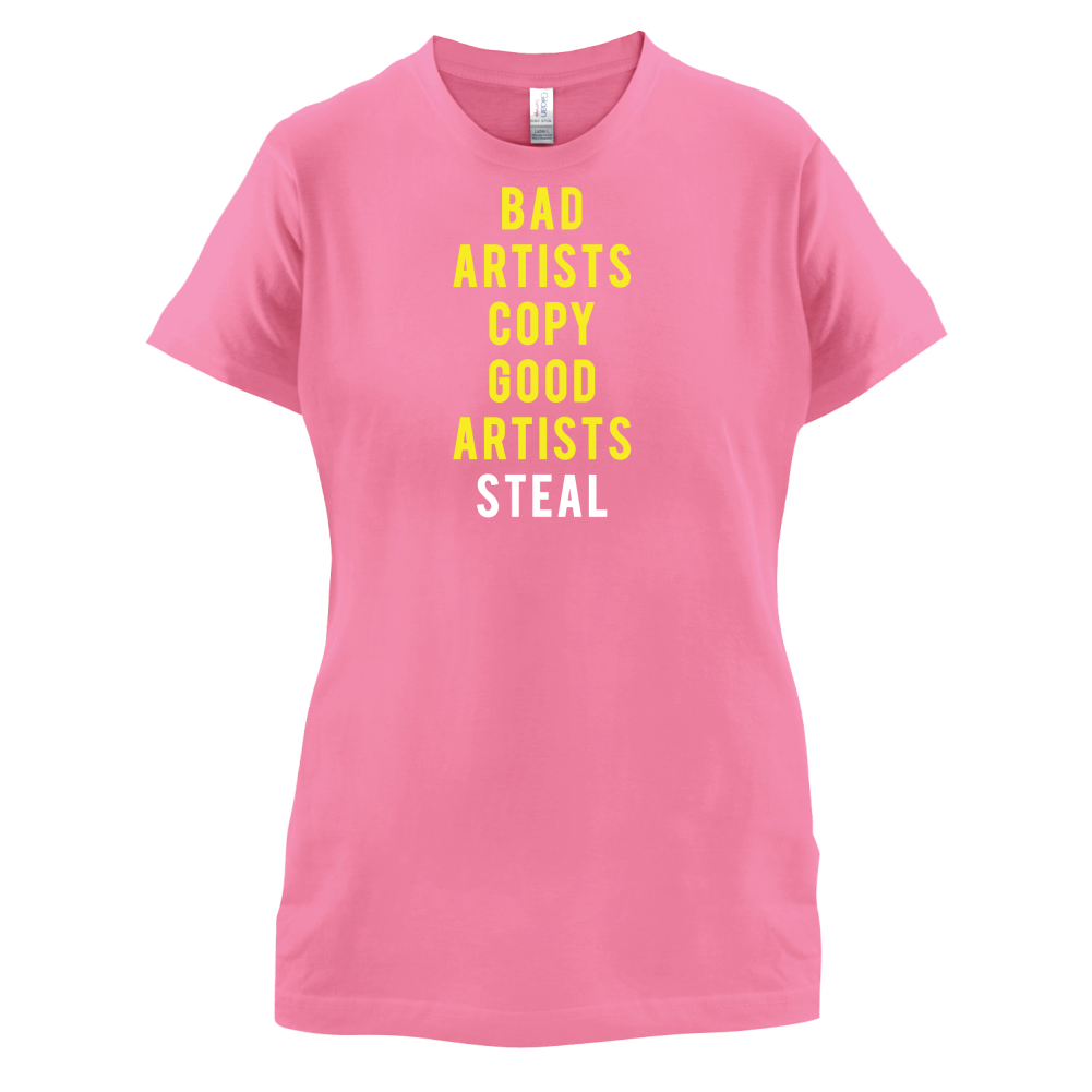 Bad Artists Copy, Good Artists Steal T Shirt
