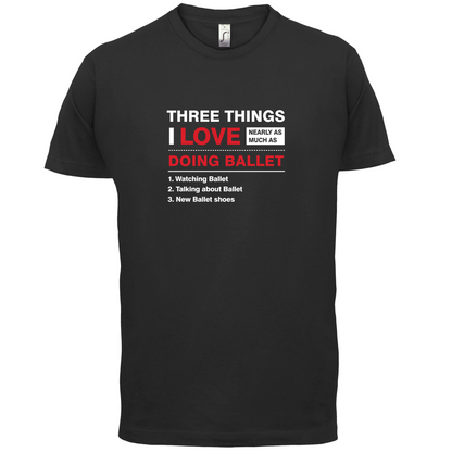 Three Things I Love Nearly As Much As Ballet T Shirt