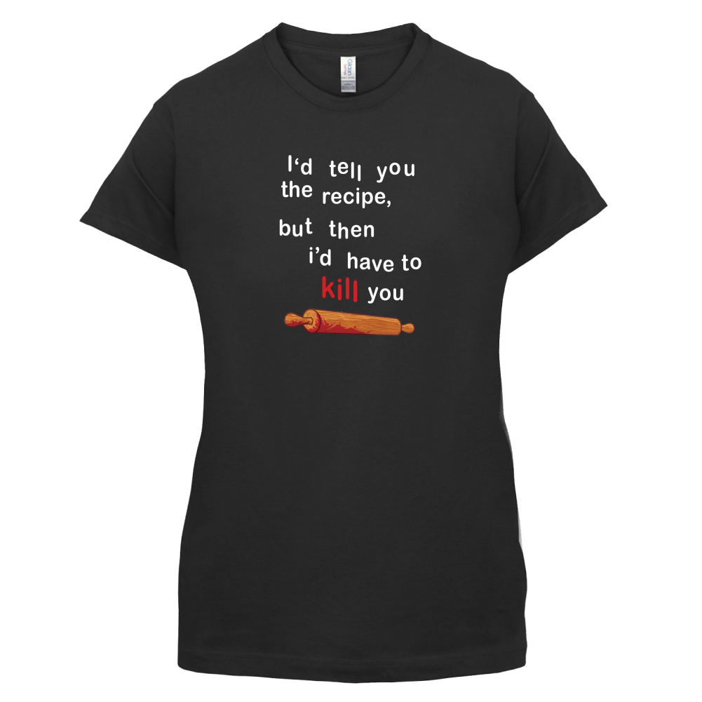I'd Tell You The Recipe But I'd Have To Kill You T Shirt
