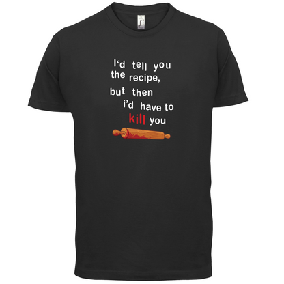 I'd Tell You The Recipe But I'd Have To Kill You T Shirt