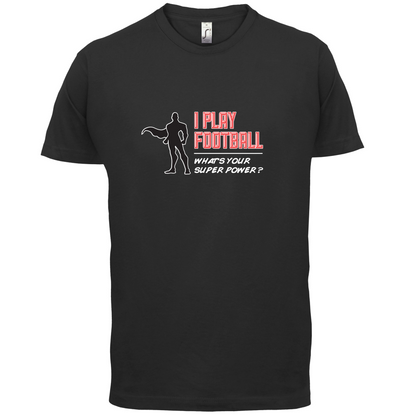 I Play Football Whats Your Super Power MALE Design T Shirt