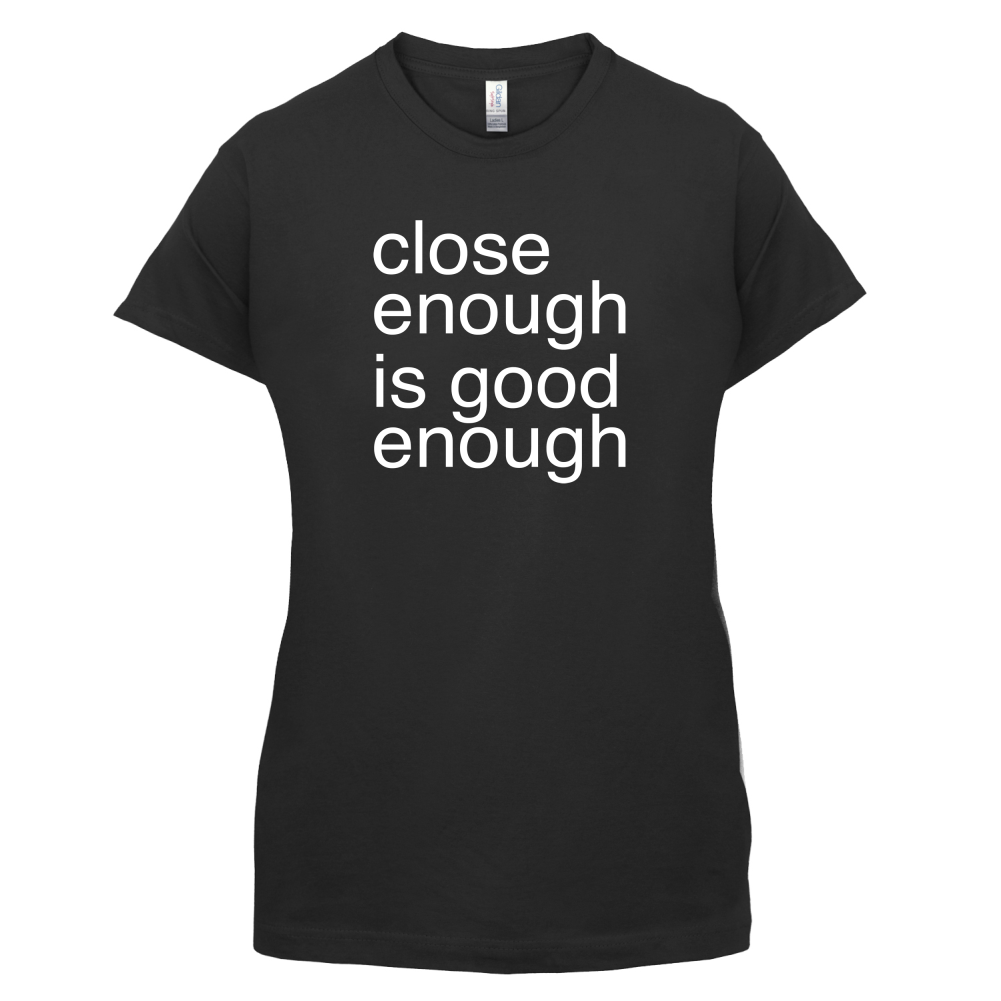 Close Enough Is Good Enough T Shirt