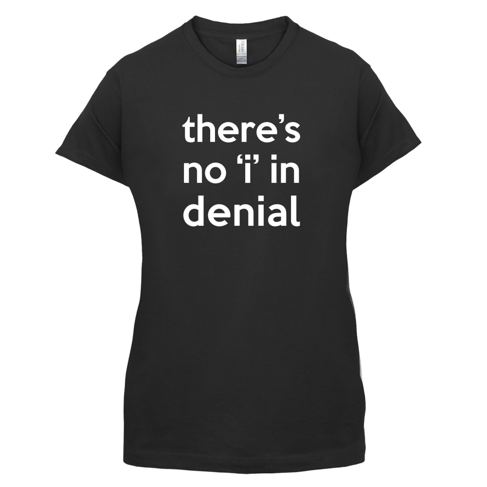 There's No 'I' In Denial T Shirt