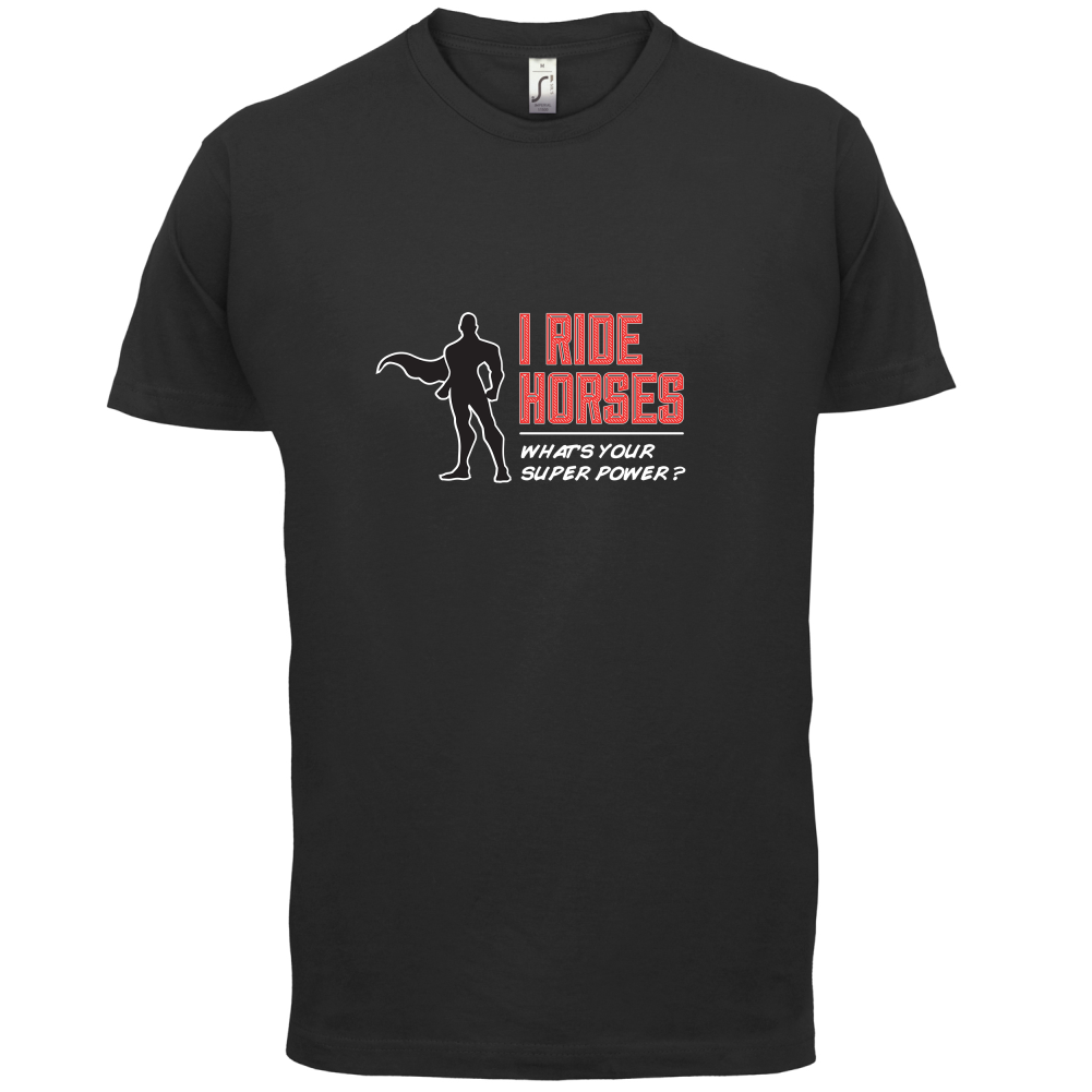 I Ride Horses Whats Your Super Power MALE Design T Shirt