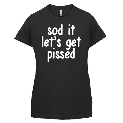 Sod It Let's Get Pissed T Shirt