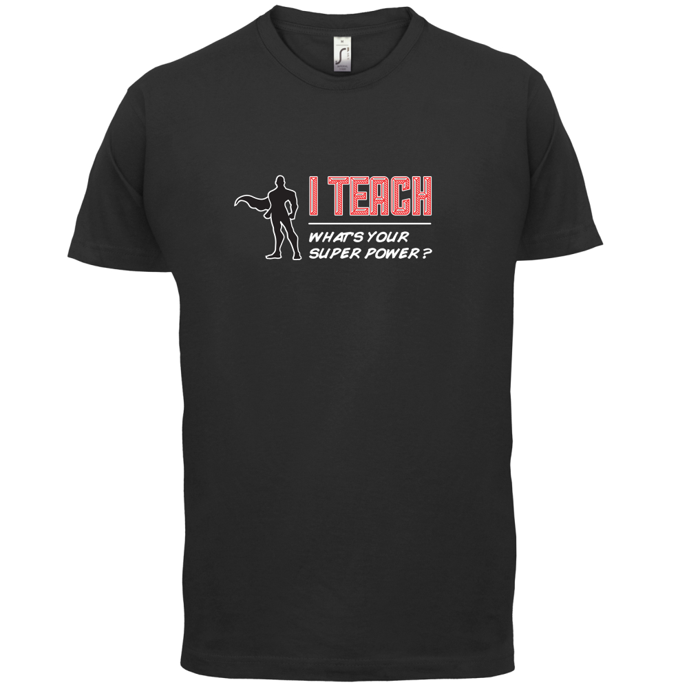 I Teach What's Your Super Power MALE Design T Shirt