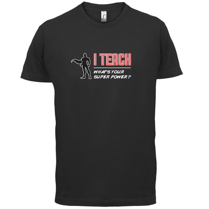 I Teach What's Your Super Power MALE Design T Shirt