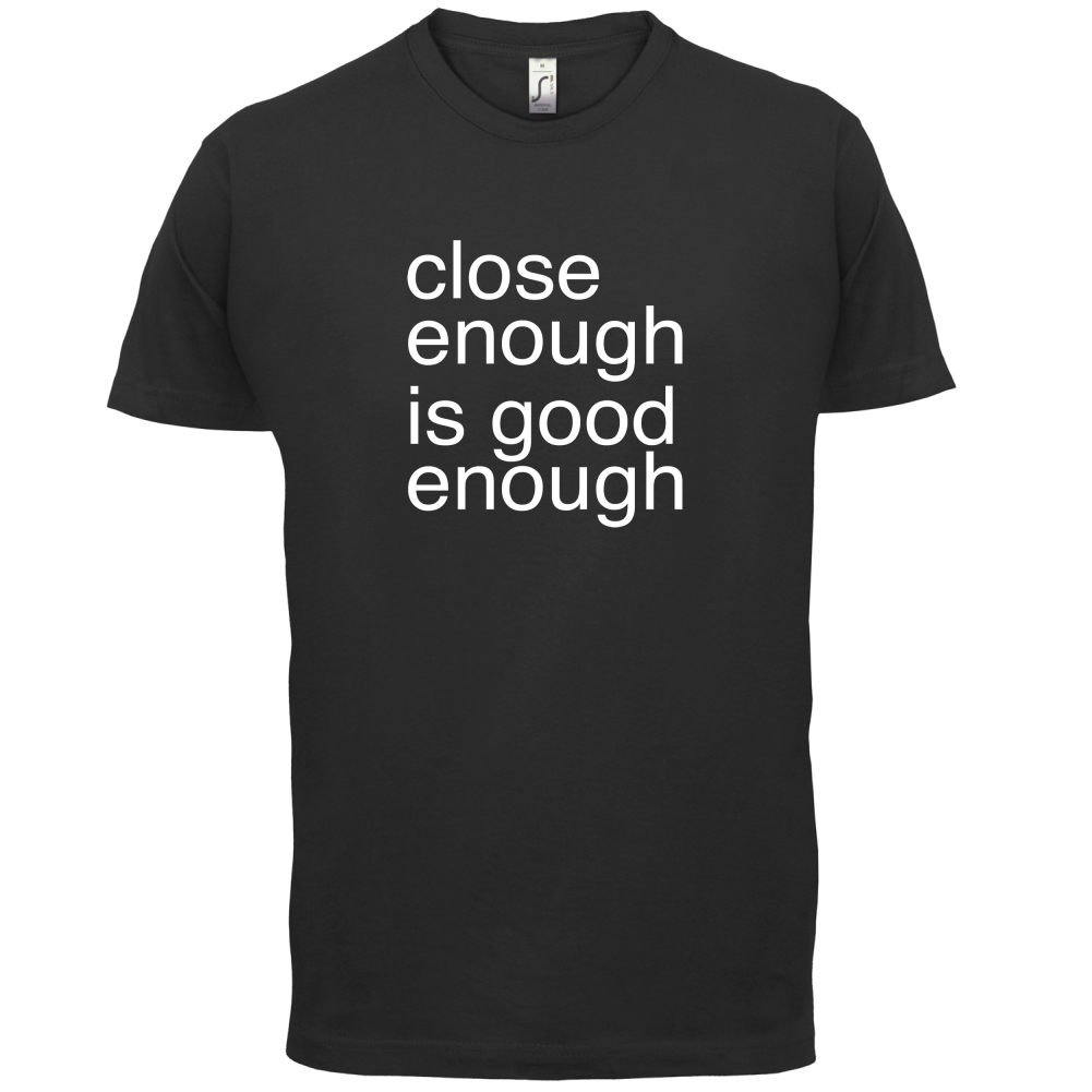 Close Enough Is Good Enough T Shirt