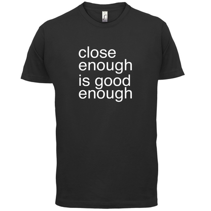Close Enough Is Good Enough T Shirt