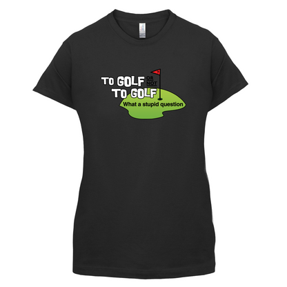 To Golf or Not to Golf, What a Stupid Question T Shirt