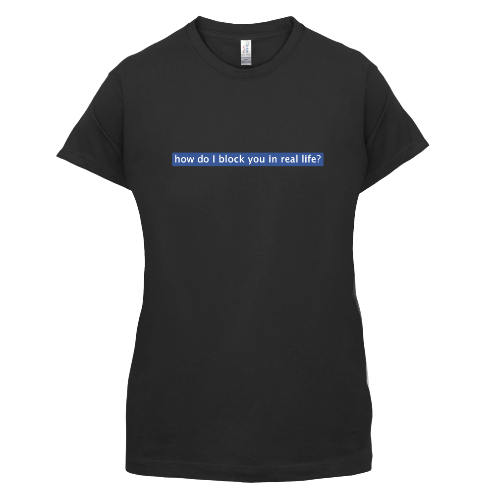 How Do I Block You In Real Life T Shirt