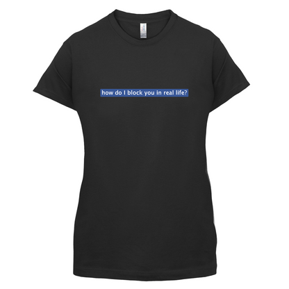 How Do I Block You In Real Life T Shirt