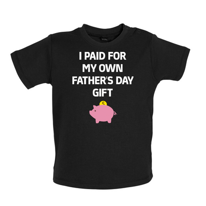 Paid For My Own Fathers Day Gift Baby T Shirt