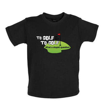 To Golf or Not to Golf, What a Stupid Question Baby T Shirt