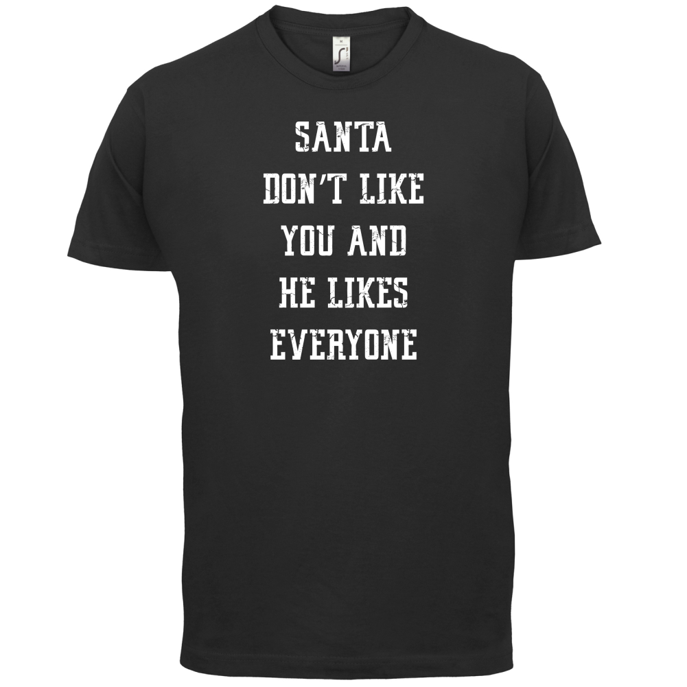 Santa Don't Like You And He Likes Everyone T Shirt