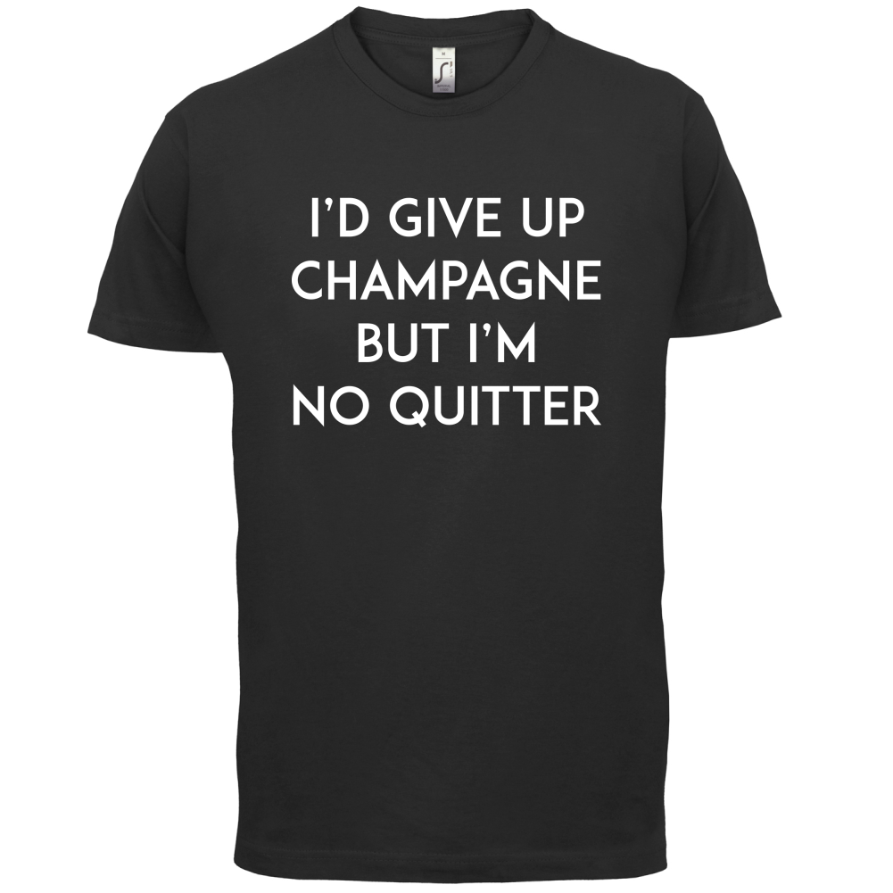 I'd Give Up Champagne T Shirt