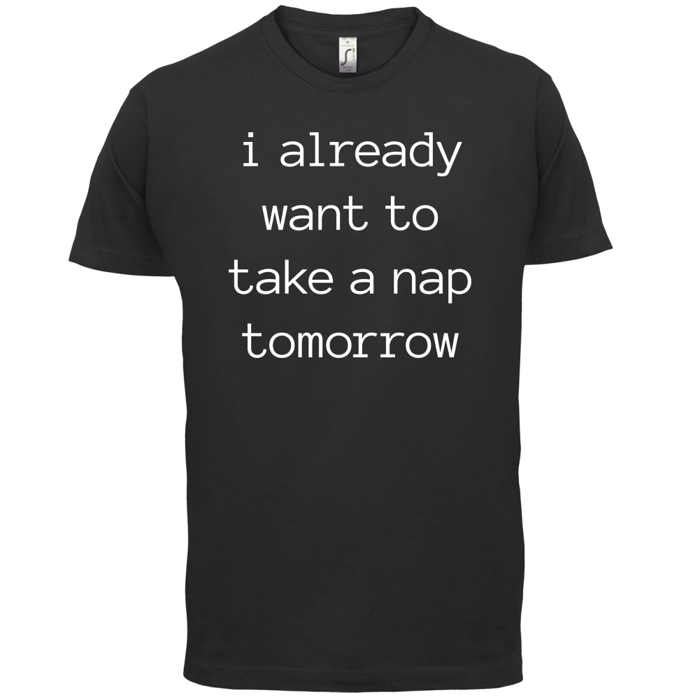 I Want To Nap Tomorrow T Shirt