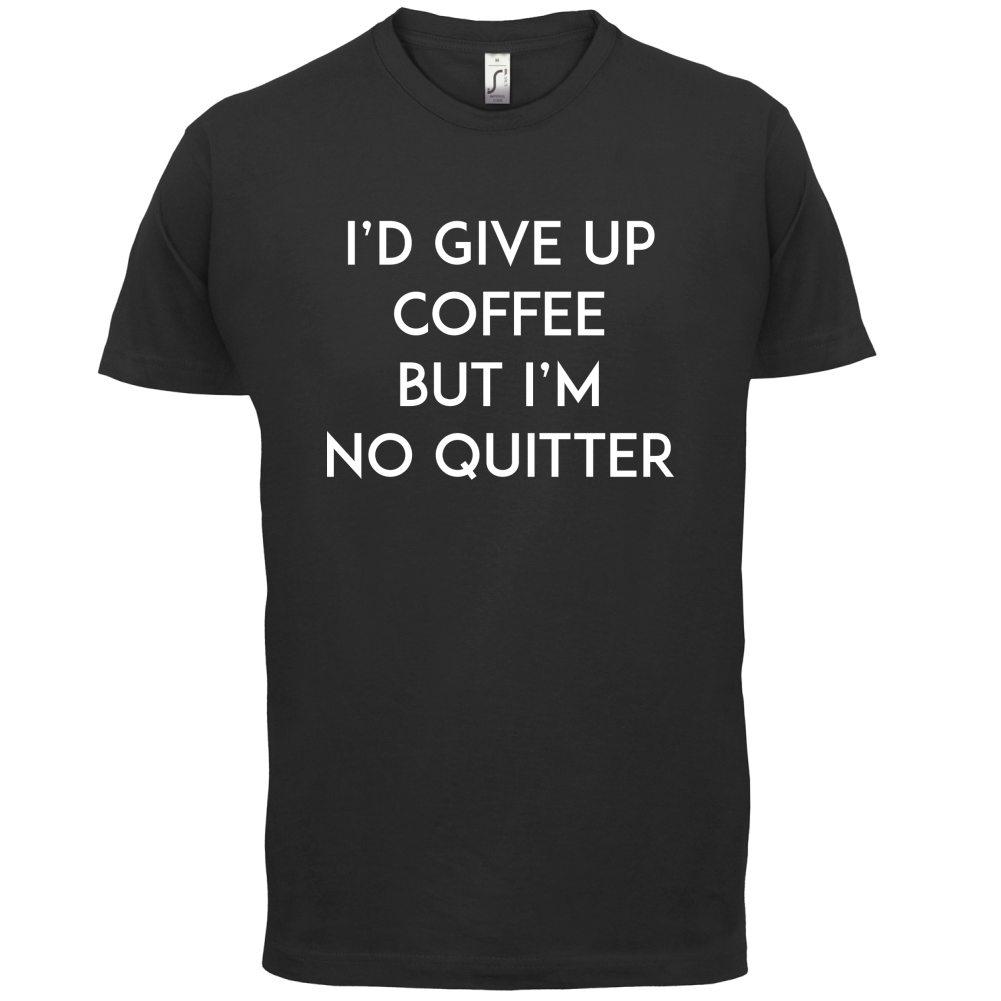 I'd Give Up Coffee T Shirt