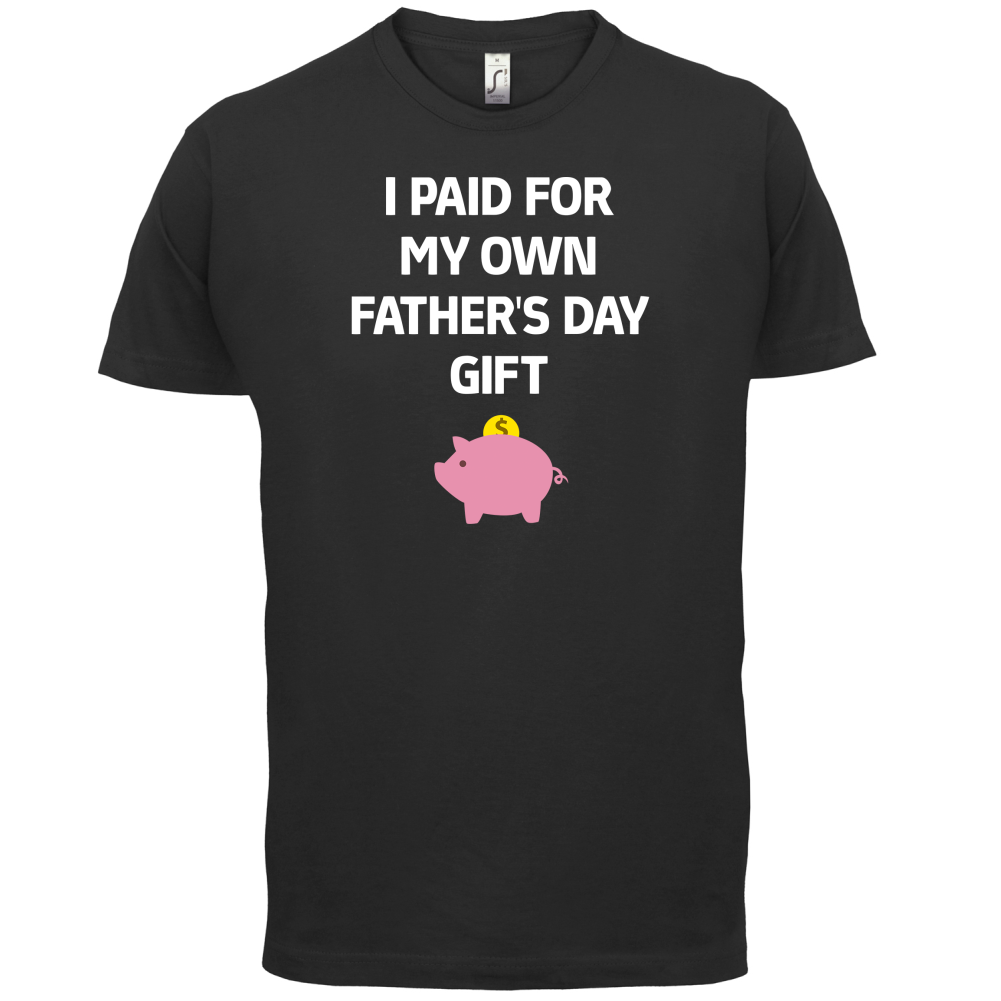 Paid For My Own Fathers Day Gift T Shirt
