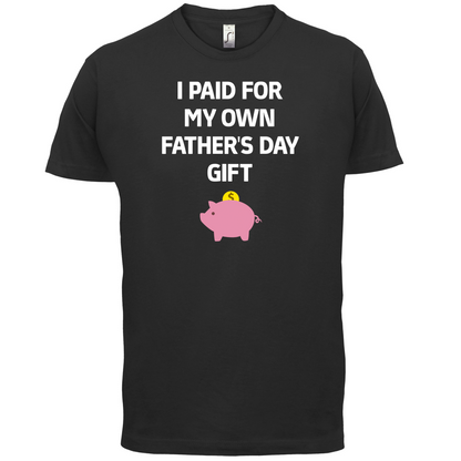 Paid For My Own Fathers Day Gift T Shirt
