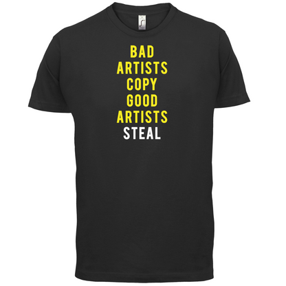 Bad Artists Copy, Good Artists Steal T Shirt
