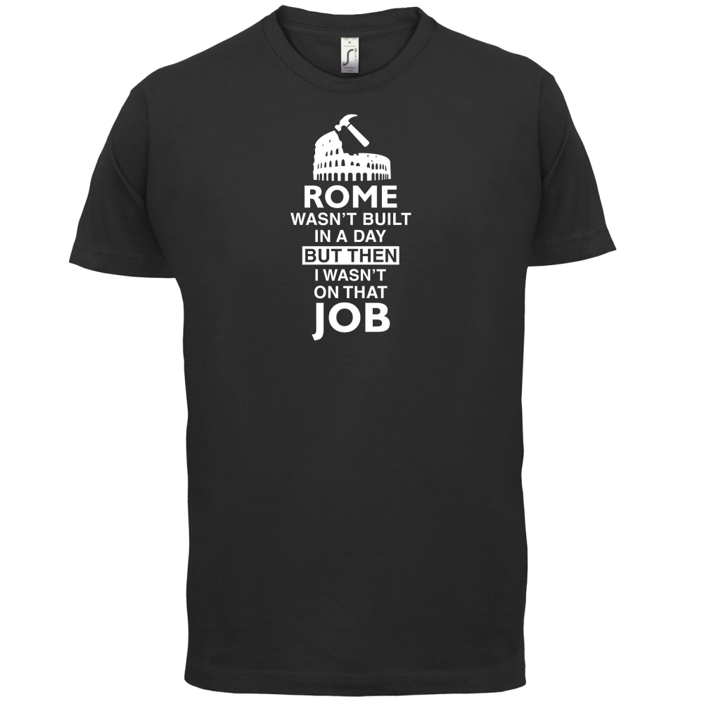 Rome Wasn't Built in a Day (I Wasn't there) T Shirt