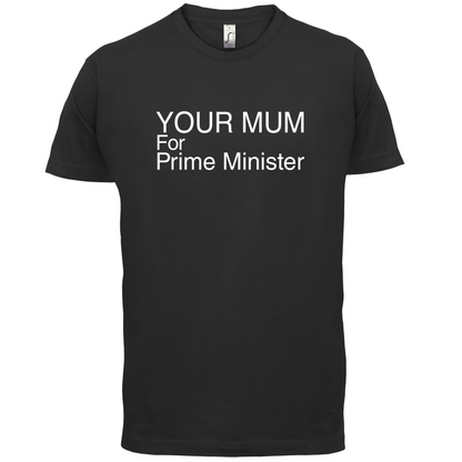 Your Mum for Prime Minister T Shirt