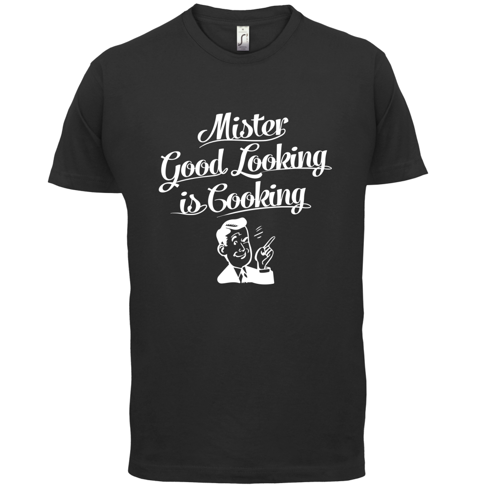 Mr Good Looking Is Cooking T Shirt