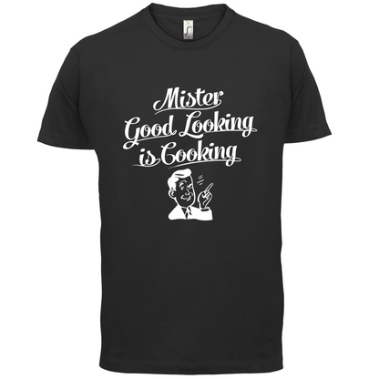 Mr Good Looking Is Cooking T Shirt