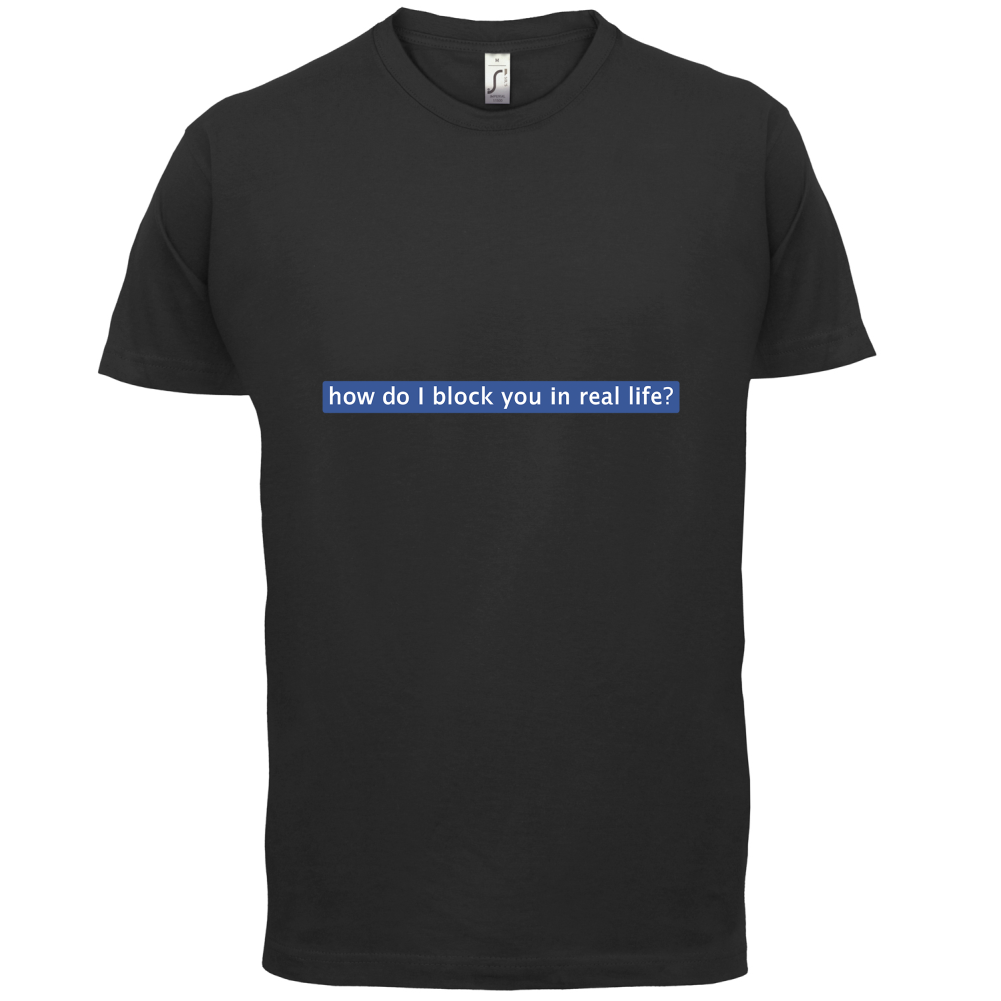 How Do I Block You In Real Life T Shirt
