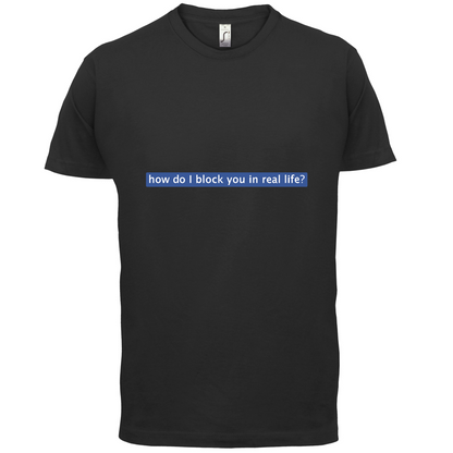 How Do I Block You In Real Life T Shirt
