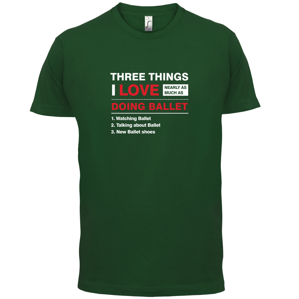 Three Things I Love Nearly As Much As Ballet T Shirt