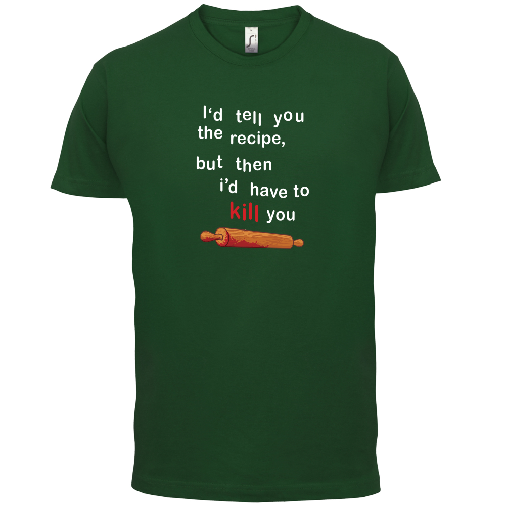 I'd Tell You The Recipe But I'd Have To Kill You T Shirt