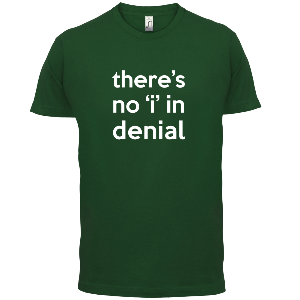 There's No 'I' In Denial T Shirt