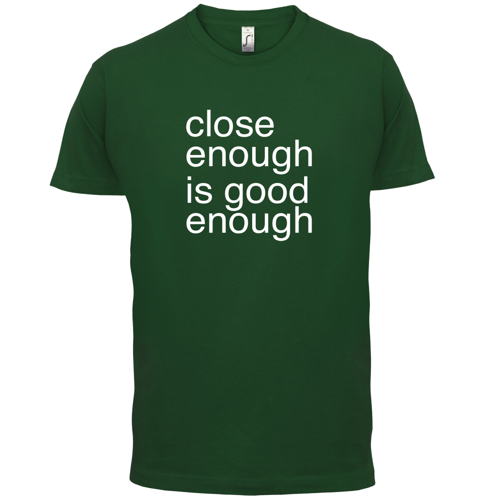 Close Enough Is Good Enough T Shirt
