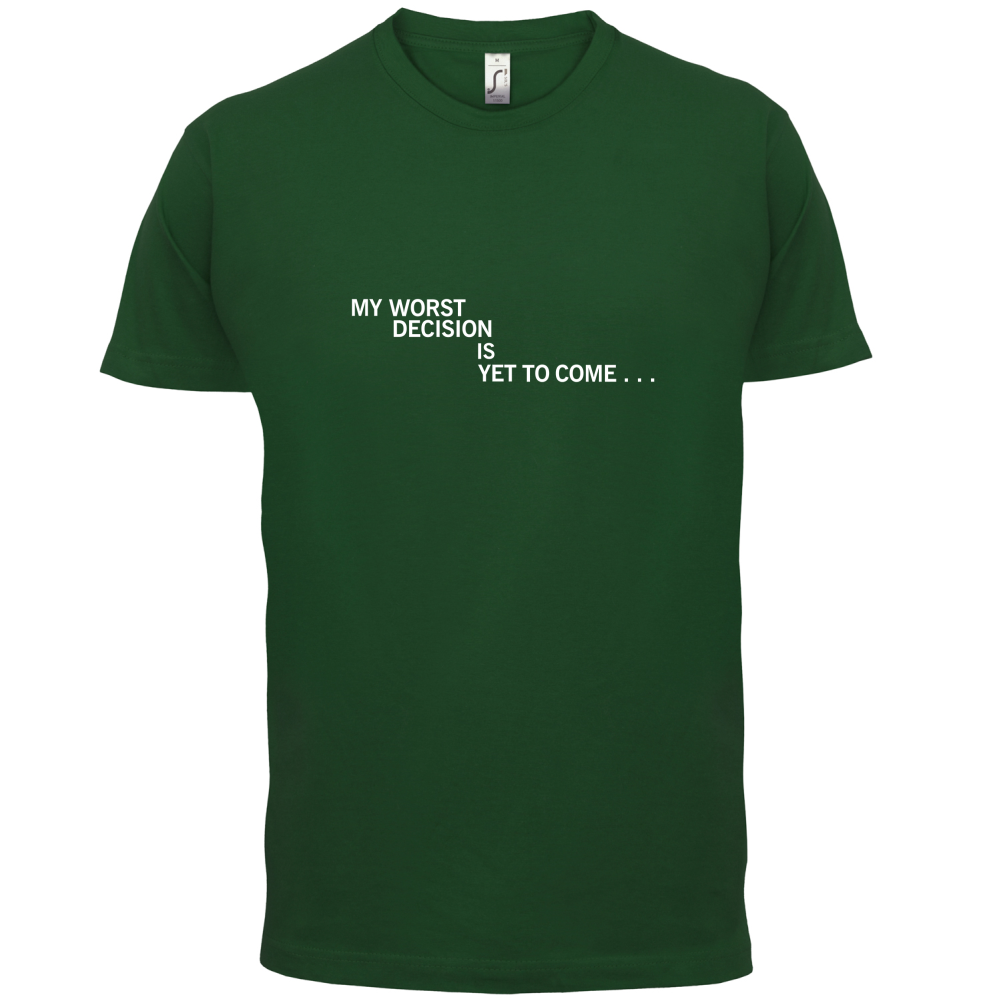 My Worst Decision Is Yet To Come T Shirt