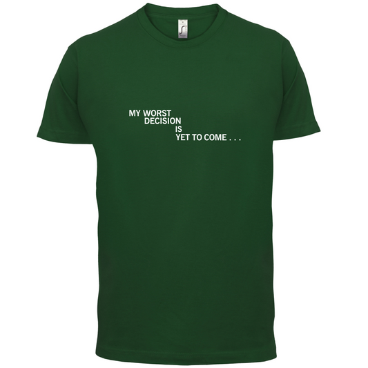 My Worst Decision Is Yet To Come T Shirt