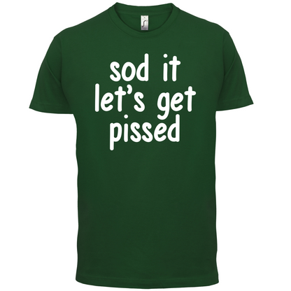 Sod It Let's Get Pissed T Shirt