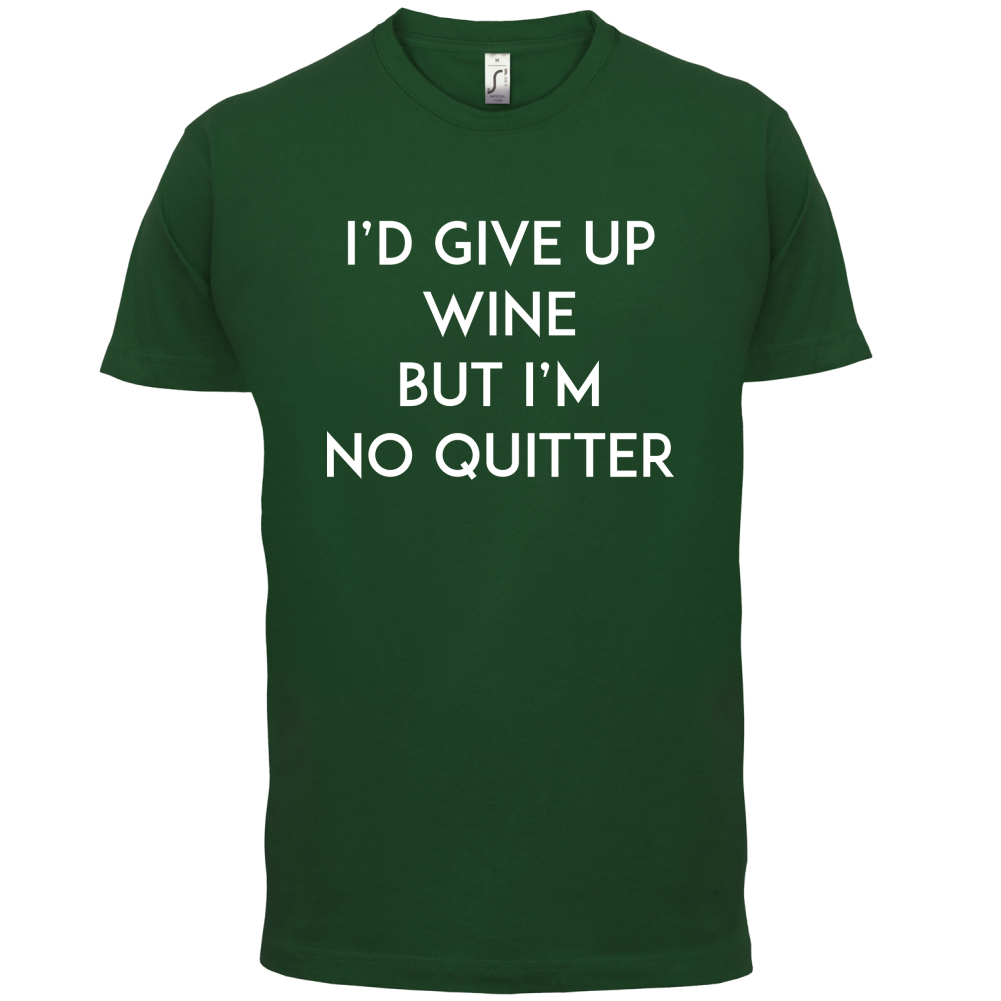 I'd Give Up Wine, But Im No Quitter T Shirt