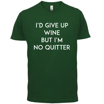 I'd Give Up Wine, But Im No Quitter T Shirt