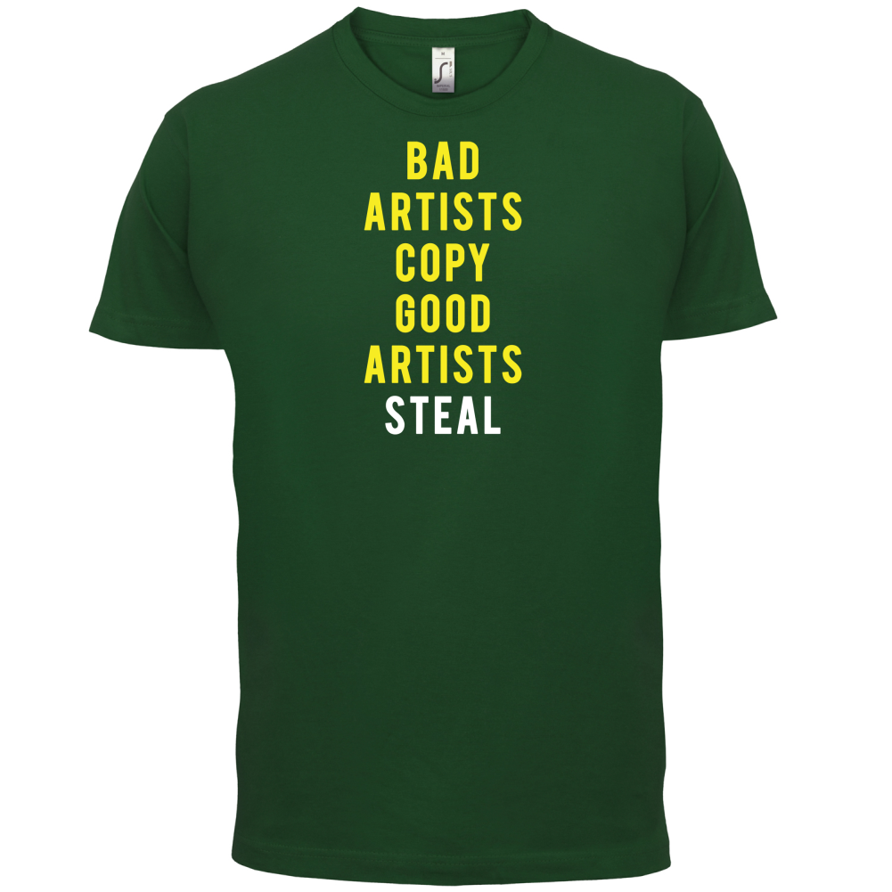 Bad Artists Copy, Good Artists Steal T Shirt