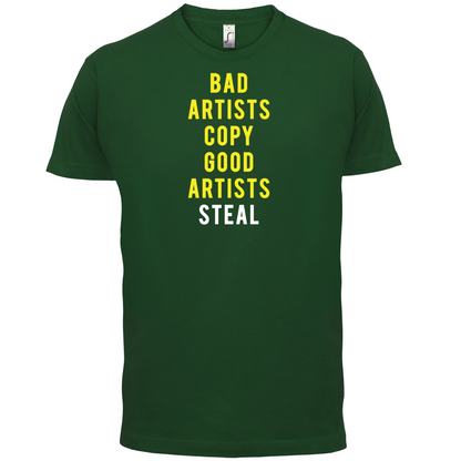 Bad Artists Copy, Good Artists Steal T Shirt