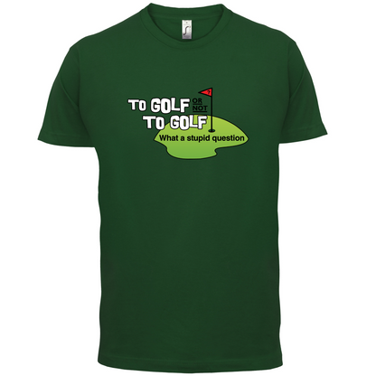 To Golf or Not to Golf, What a Stupid Question T Shirt