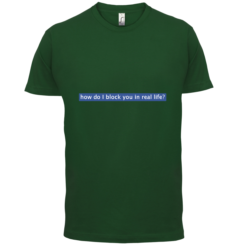 How Do I Block You In Real Life T Shirt
