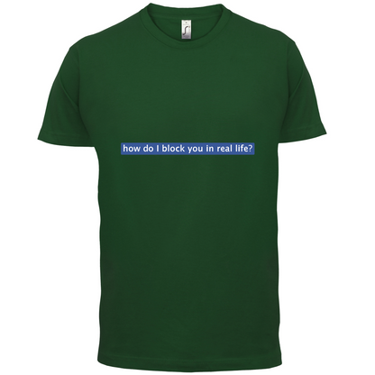 How Do I Block You In Real Life T Shirt